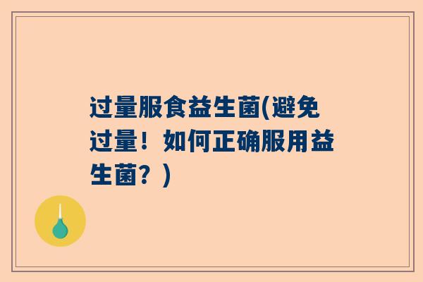 过量服食益生菌(避免过量！如何正确服用益生菌？)