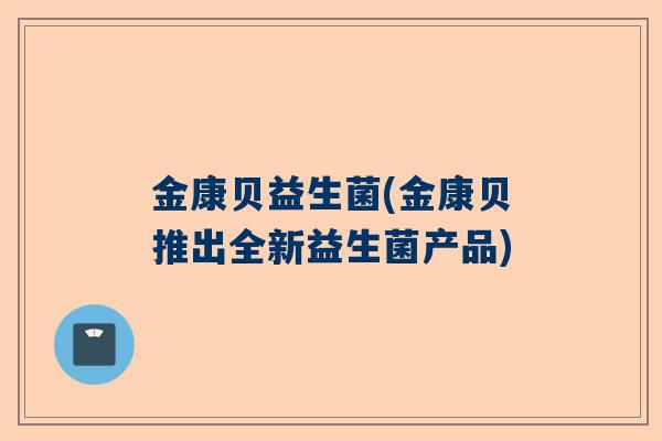 金康贝益生菌(金康贝推出全新益生菌产品)