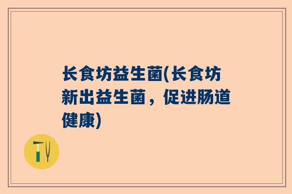 长食坊益生菌(长食坊新出益生菌，促进肠道健康)