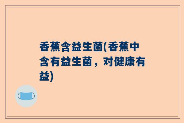 香蕉含益生菌(香蕉中含有益生菌，对健康有益)