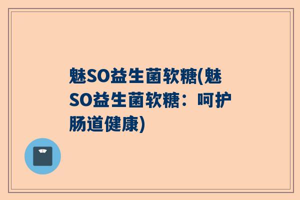 魅SO益生菌软糖(魅SO益生菌软糖：呵护肠道健康)