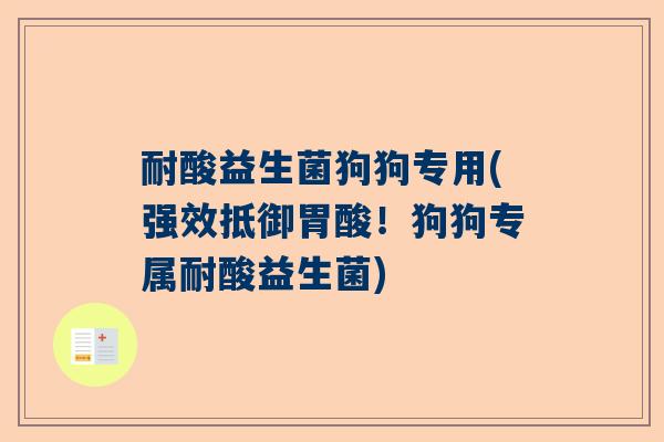 耐酸益生菌狗狗专用(强效抵御胃酸！狗狗专属耐酸益生菌)