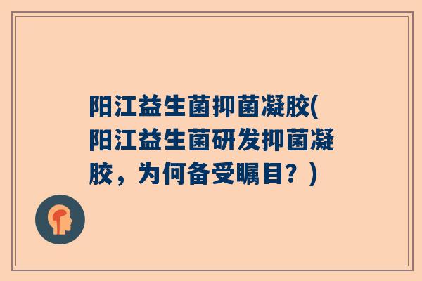 阳江益生菌抑菌凝胶(阳江益生菌研发抑菌凝胶，为何备受瞩目？)