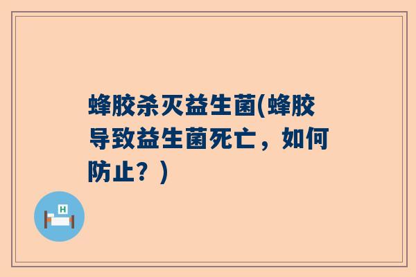蜂胶杀灭益生菌(蜂胶导致益生菌死亡，如何防止？)