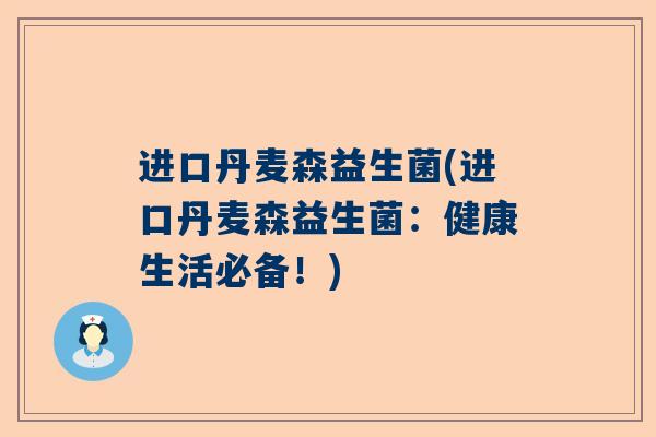 进口丹麦森益生菌(进口丹麦森益生菌：健康生活必备！)