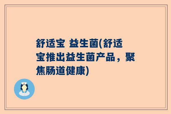 舒适宝 益生菌(舒适宝推出益生菌产品，聚焦肠道健康)