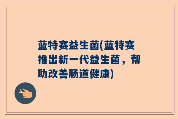 蓝特赛益生菌(蓝特赛推出新一代益生菌，帮助改善肠道健康)