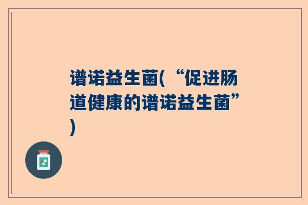 谱诺益生菌(“促进肠道健康的谱诺益生菌”)