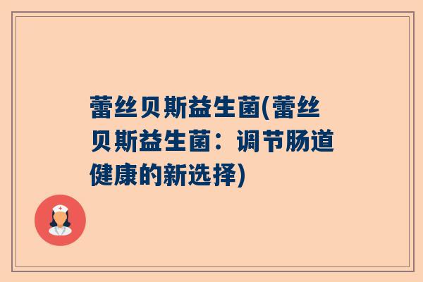 蕾丝贝斯益生菌(蕾丝贝斯益生菌：调节肠道健康的新选择)