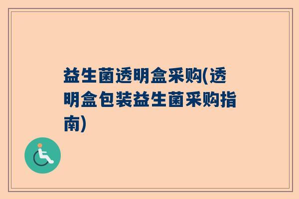 益生菌透明盒采购(透明盒包装益生菌采购指南)