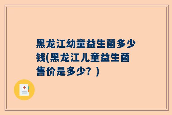 黑龙江幼童益生菌多少钱(黑龙江儿童益生菌售价是多少？)