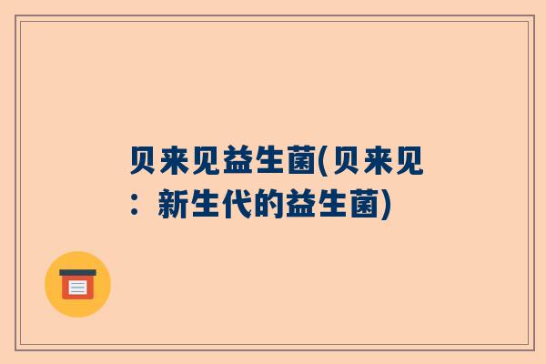 贝来见益生菌(贝来见：新生代的益生菌)