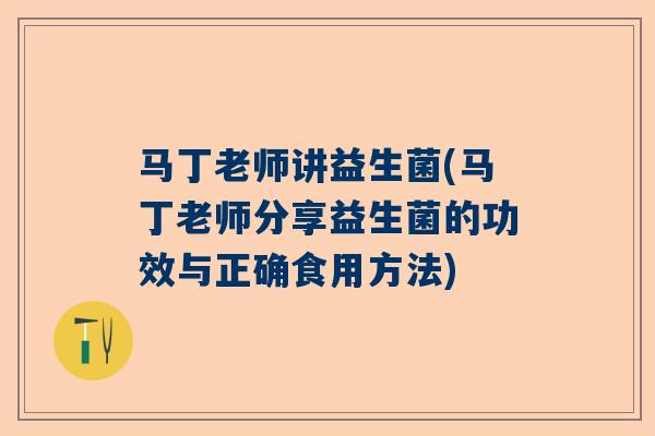 马丁老师讲益生菌(马丁老师分享益生菌的功效与正确食用方法)