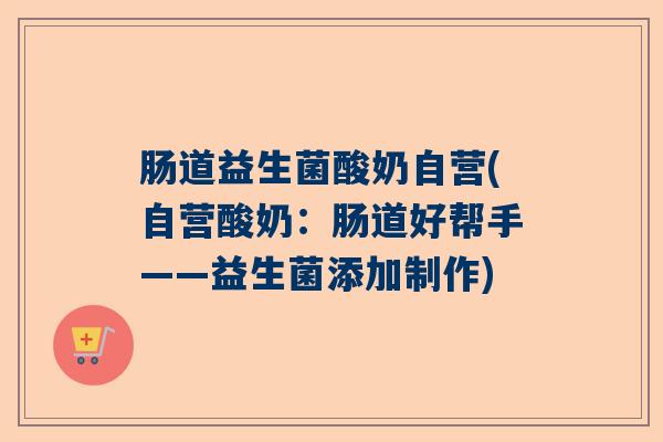 肠道益生菌酸奶自营(自营酸奶：肠道好帮手——益生菌添加制作)