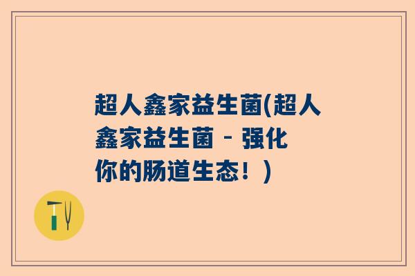 超人鑫家益生菌(超人鑫家益生菌 - 强化你的肠道生态！)