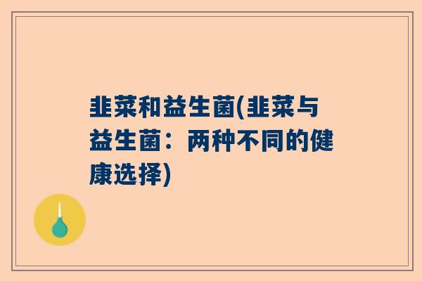 韭菜和益生菌(韭菜与益生菌：两种不同的健康选择)