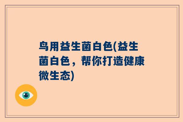 鸟用益生菌白色(益生菌白色，帮你打造健康微生态)