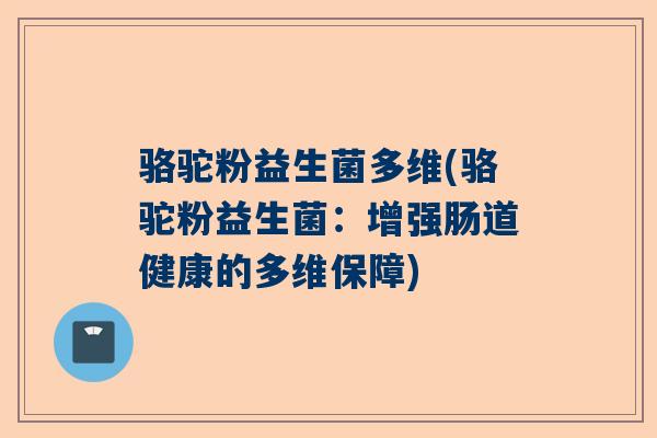 骆驼粉益生菌多维(骆驼粉益生菌：增强肠道健康的多维保障)