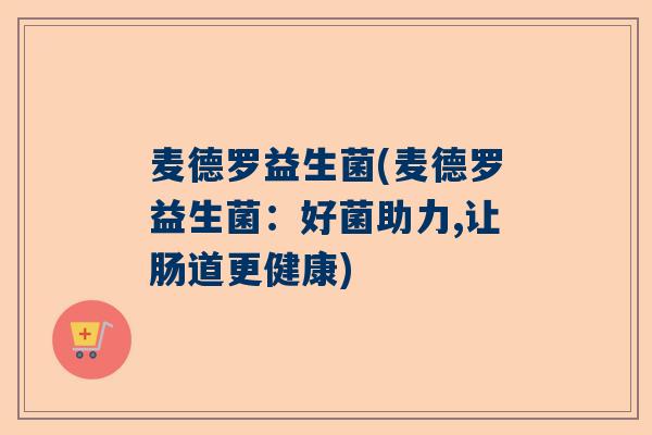 麦德罗益生菌(麦德罗益生菌：好菌助力,让肠道更健康)