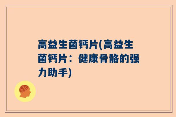 高益生菌钙片(高益生菌钙片：健康骨骼的强力助手)