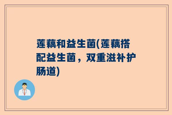 莲藕和益生菌(莲藕搭配益生菌，双重滋补护肠道)