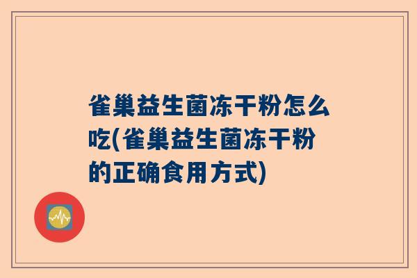 雀巢益生菌冻干粉怎么吃(雀巢益生菌冻干粉的正确食用方式)