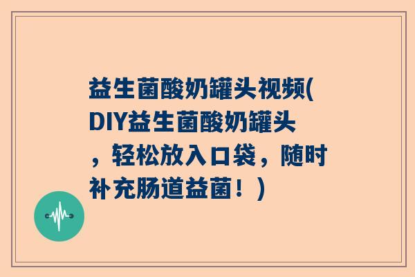 益生菌酸奶罐头视频(DIY益生菌酸奶罐头，轻松放入口袋，随时补充肠道益菌！)