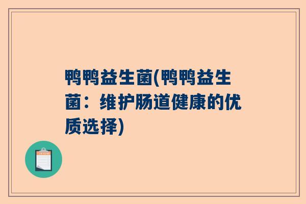 鸭鸭益生菌(鸭鸭益生菌：维护肠道健康的优质选择)