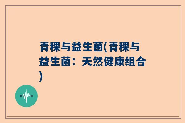 青稞与益生菌(青稞与益生菌：天然健康组合)