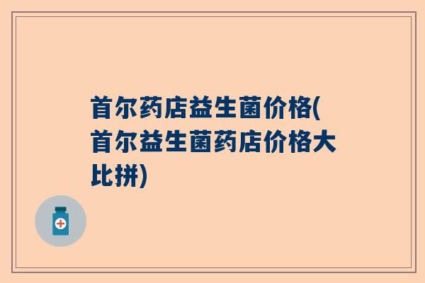 首尔药店益生菌价格(首尔益生菌药店价格大比拼)