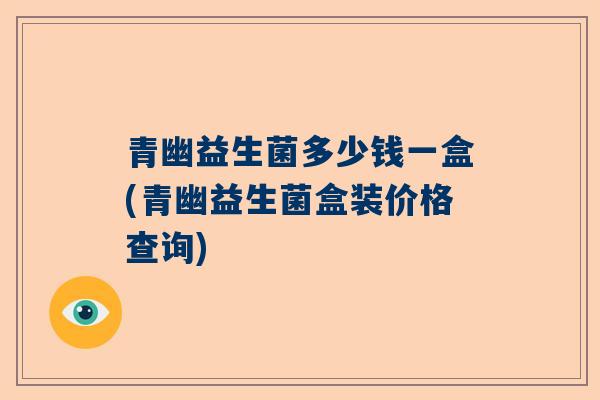 青幽益生菌多少钱一盒(青幽益生菌盒装价格查询)