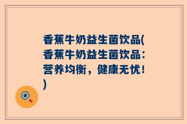 香蕉牛奶益生菌饮品(香蕉牛奶益生菌饮品：营养均衡，健康无忧！)