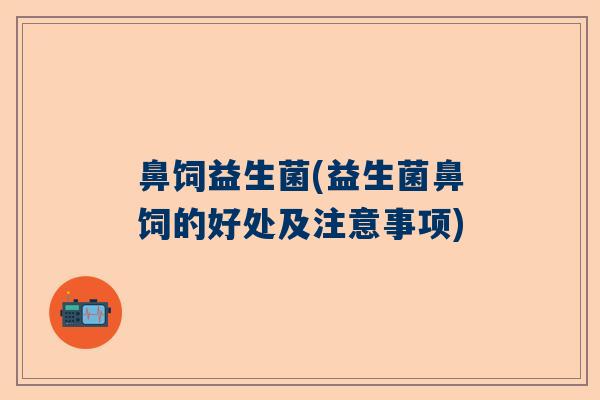 鼻饲益生菌(益生菌鼻饲的好处及注意事项)
