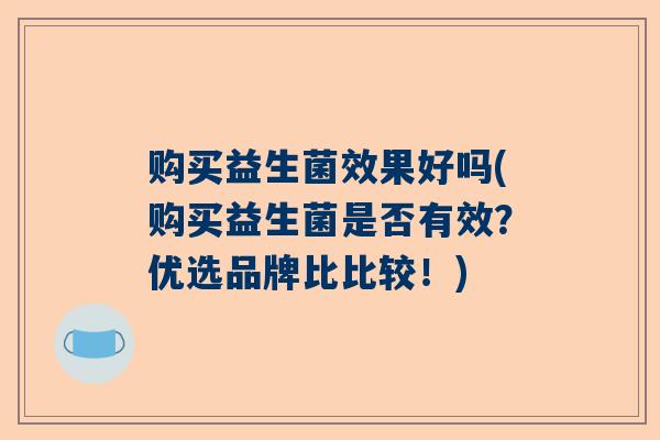 购买益生菌效果好吗(购买益生菌是否有效？优选品牌比比较！)