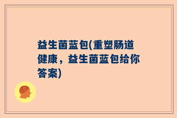 益生菌蓝包(重塑肠道健康，益生菌蓝包给你答案)