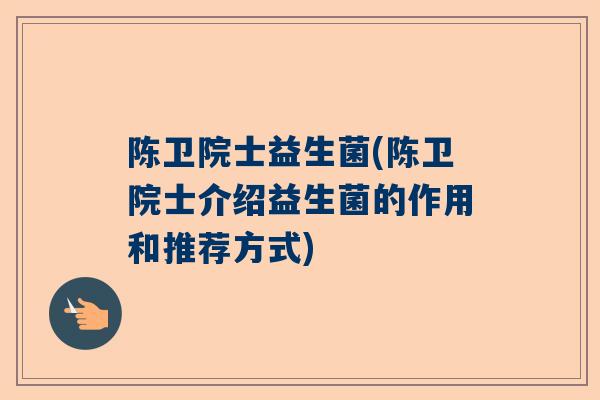 陈卫院士益生菌(陈卫院士介绍益生菌的作用和推荐方式)