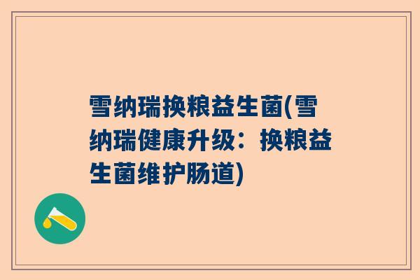 雪纳瑞换粮益生菌(雪纳瑞健康升级：换粮益生菌维护肠道)