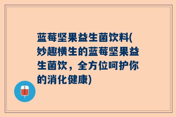 蓝莓坚果益生菌饮料(妙趣横生的蓝莓坚果益生菌饮，全方位呵护你的消化健康)