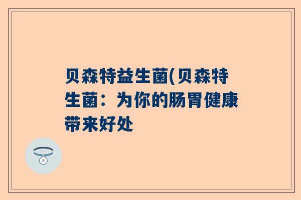 贝森特益生菌(贝森特生菌：为你的肠胃健康带来好处