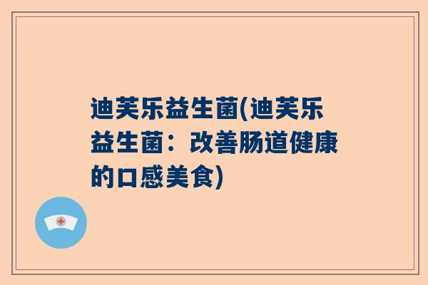 迪芙乐益生菌(迪芙乐益生菌：改善肠道健康的口感美食)