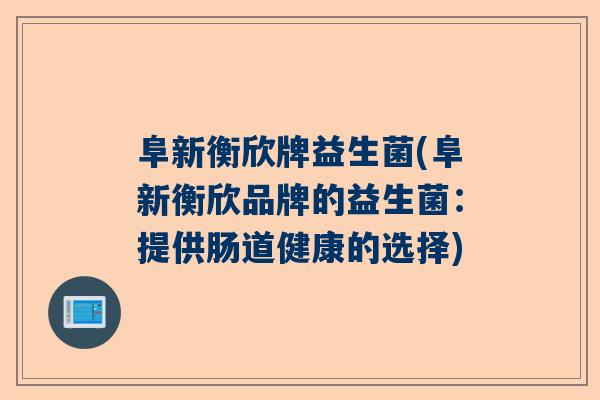 阜新衡欣牌益生菌(阜新衡欣品牌的益生菌：提供肠道健康的选择)