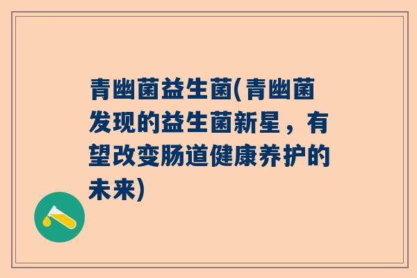 青幽菌益生菌(青幽菌发现的益生菌新星，有望改变肠道健康养护的未来)