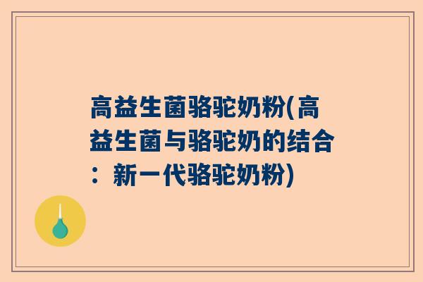 高益生菌骆驼奶粉(高益生菌与骆驼奶的结合：新一代骆驼奶粉)