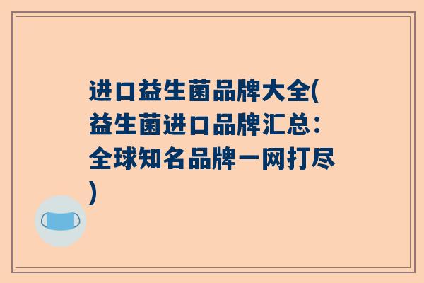 进口益生菌品牌大全(益生菌进口品牌汇总：全球知名品牌一网打尽)