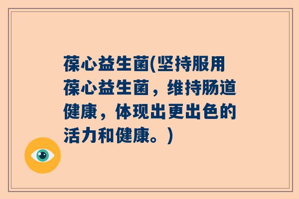 葆心益生菌(坚持服用葆心益生菌，维持肠道健康，体现出更出色的活力和健康。)