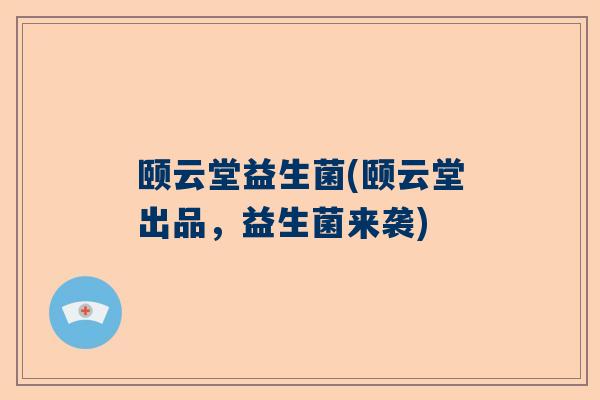 颐云堂益生菌(颐云堂出品，益生菌来袭)