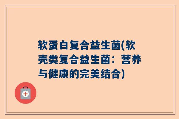 软蛋白复合益生菌(软壳类复合益生菌：营养与健康的完美结合)