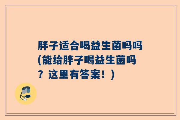 胖子适合喝益生菌吗吗(能给胖子喝益生菌吗？这里有答案！)