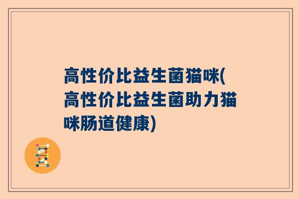 高性价比益生菌猫咪(高性价比益生菌助力猫咪肠道健康)