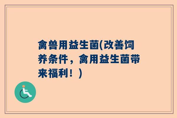 禽兽用益生菌(改善饲养条件，禽用益生菌带来福利！)